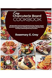 Easy Charcuterie Board Cookbook by Rosemary E. Grey [EPUB: B0CVQQYGSH]