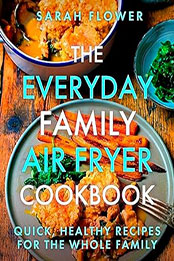The Everyday Family Air Fryer Cookbook by Sarah Flower [EPUB: 1472148649]