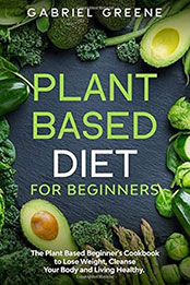 Plant Based Diet for Beginners by Gabriel Greene [EPUB: B0869NLKM5]