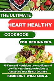 The Ultimate Heart Healthy Cookbook for Beginners by Kimberly Williams J. [EPUB: B0C4GP4DPS]