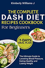 The Complete DASH Diet Recipes Cookbook for Beginners by Kimberly Williams J. [EPUB: B0C5QGYB4C]