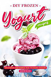 DIY Frozen Yogurt Recipes by David Kane [EPUB: B0C6FJY3PJ]