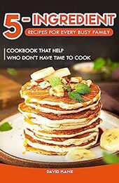 5-Ingredient Recipes for Every Busy Family by David Kane [EPUB: B0CBFBBYHW]