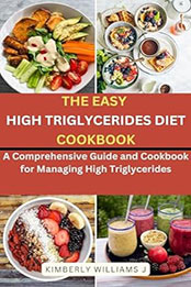 The Easy High Triglycerides Diet Cookbook by Kimberly Williams J. [EPUB: B0CT5DTH9D]