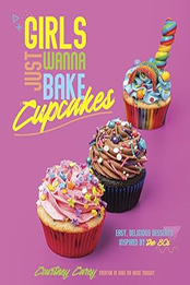 Girls Just Wanna Bake Cupcakes by Courtney Carey