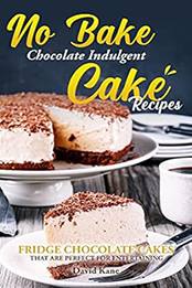 No Bake Chocolate Indulgent Cake Recipes by David Kane [EPUB: B0BSQJVR25]