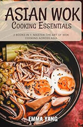 Asian Wok Cooking Essentials: 2 Books In 1 by Emma Yang [EPUB: B0CYXKY6VR]