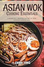 Asian Wok Cooking Essentials: 2 Books In 1 by Emma Yang [EPUB: B0CYXKY6VR]