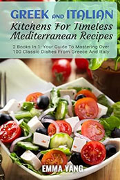 Greek And Italian Kitchens For Timeless Mediterranean Recipes: 2 Books In 1 by Emma Yang [EPUB: B0CZ424HRX]