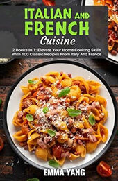 Italian And French Cuisine: 2 Books In 1 by Emma Yang [EPUB: B0CZJX8L35]