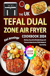 The UK Tefal Dual Zone Air Fryer Cookbook 2024 by Kai Jennings [EPUB: B0D2JK3XW4]