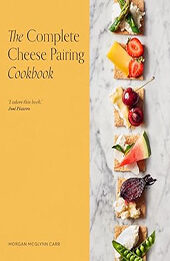 The Complete Cheese Pairing Cookbook by Morgan McGlynn Carr
