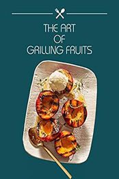 THE ART OF GRILLING FRUITS by GILBERT C.A