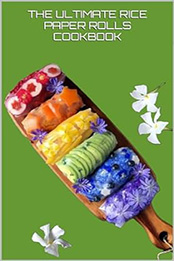 THE ULTIMATE RICE PAPER ROLLS COOKBOOK by GILBERT C.A