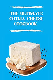 THE ULTIMATE COTIJA CHEESE COOKBOOK by GILBERT C.A