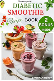 The Complete Diabetic Smoothie Recipe Book by Bryan O.N. Bobby