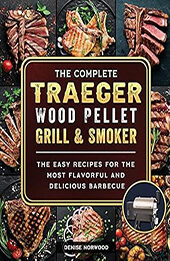 The Compete Traeger Wood Pellet Grill And Smoker by Denise Norwood