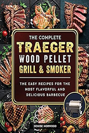 The Compete Traeger Wood Pellet Grill And Smoker by Denise Norwood