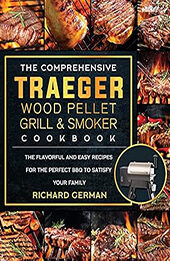 The Comprehensive Traeger Wood Pellet Grill And Smoker Cookbook by Richard German