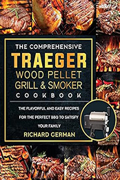 The Comprehensive Traeger Wood Pellet Grill And Smoker Cookbook by Richard German