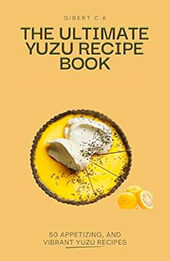 THE ULTIMATE YUZU RECIPE BOOK by GILBERT C.A