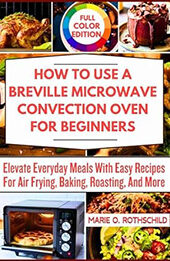 HOW TO USE A BREVILLE MICROWAVE CONVECTION OVEN FOR BEGINNERS by Marie O. Rothschild