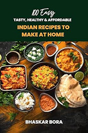 100 Easy Indian Recipes to Make at Home by Bhaskar Bora