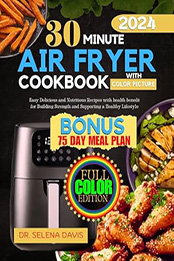 30 Minute Air Fryer Cookbook 2024 by Dr. Selena Davis