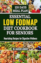 Essential LOW FODMAP Diet Cookbook for seniors by Dr. Madison Lambert