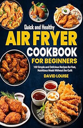 Quick and Healthy Air Fryer Cookbook for Beginners by David Louise