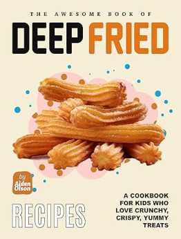 The Awesome Book of Deep-Fried Recipes by Aiden Olson