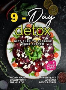 9-Day Detox Diet Plan to Cleanse Your System by Alicia T. White