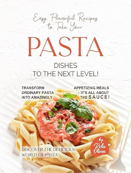 Easy, Flavorful Recipes to Take Your Pasta Dishes to the Next Level! by Rola Oliver