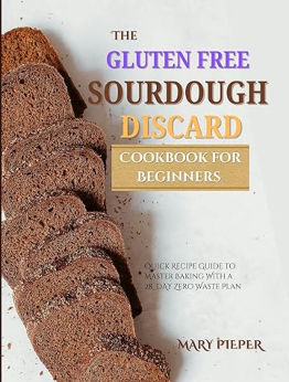The Gluten free Sourdough Discard Cookbook for Beginners by mary pieper