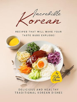 Incredible Korean Recipes That Will Make Your Taste Buds Explode! by Rola Oliver