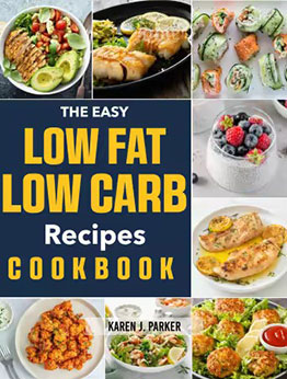The Easy Low-Fat, Low-Carb Recipes Cookbook by Karen J. Parker