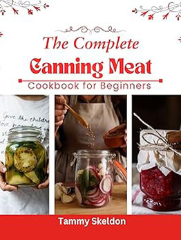 The complete CANNING MEAT Cookbook for Beginners by Tammy Skeldon