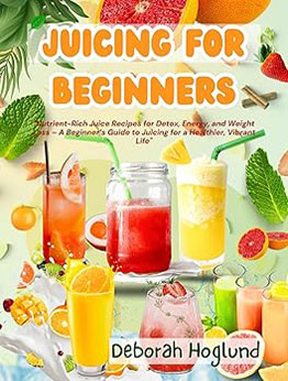 JUICING FOR BEGINNERS by Deborah Hoglund