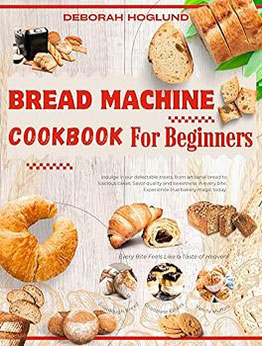 BREAD MACHINE COOKBOOK FOR BEGINNERS by Deborah Hoglund