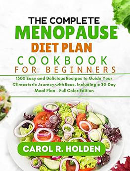 The Complete Menopause Diet Plan Cookbook for Beginners by CAROL R. HOLDEN