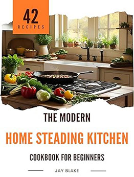 The Modern Homesteading Kitchen Cookbook For Beginners by Jay Blake