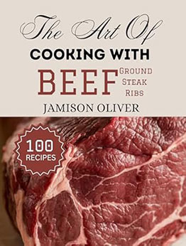 The Art Of Cooking With Beef (Ground, Steak, Ribs) by Jamison Oliver