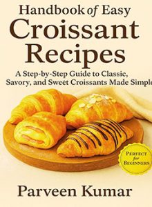 Handbook of Easy Croissant Recipes by Parveen Kumar Kumar